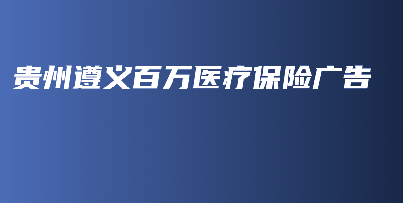 贵州遵义百万医疗保险广告-保点通