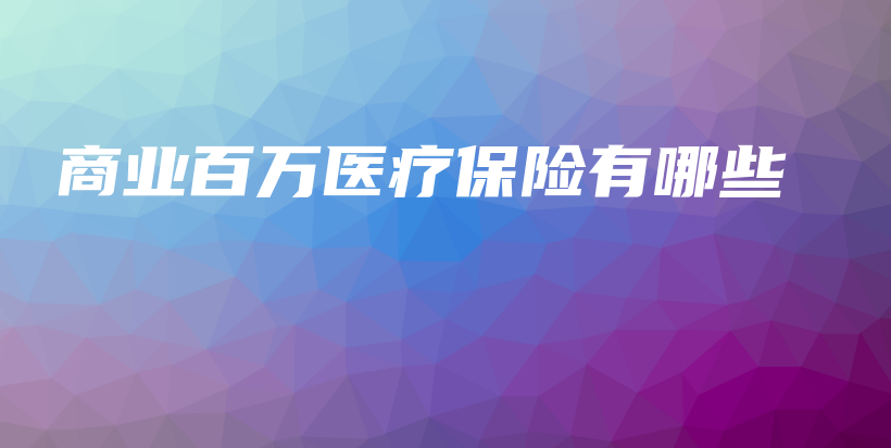 商业百万医疗保险有哪些-保点通