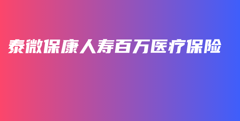 泰微保康人寿百万医疗保险-保点通