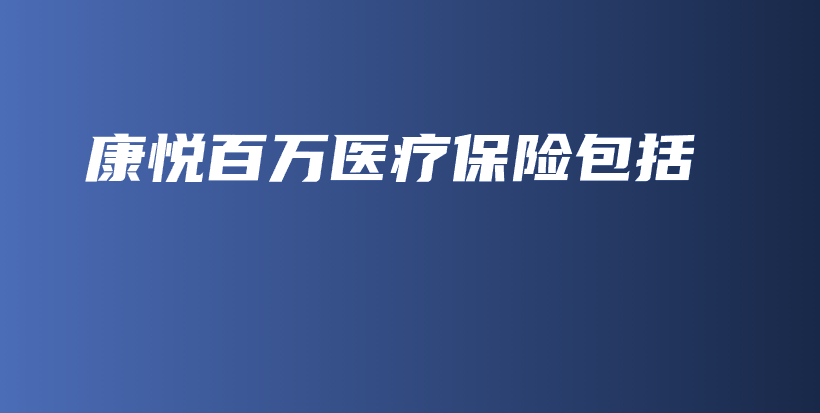 康悦百万医疗保险包括-保点通