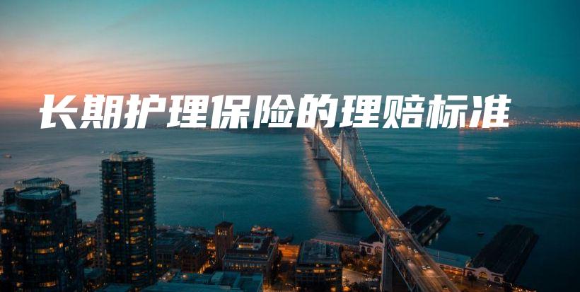 长期护理保险的理赔标准-保点通