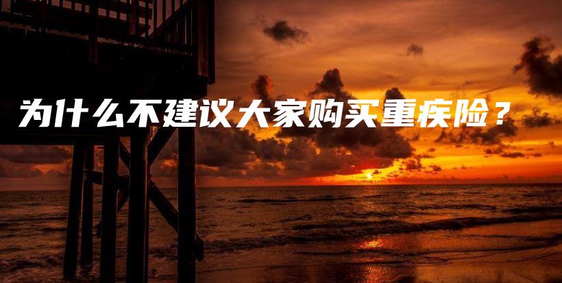为什么不建议大家购买重疾险？-保点通