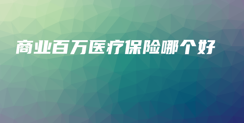 商业百万医疗保险哪个好-保点通