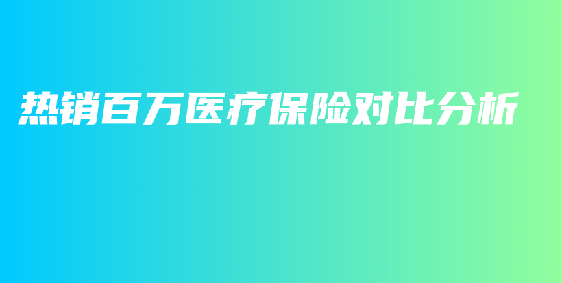 热销百万医疗保险对比分析-保点通