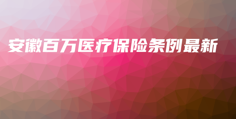 安徽百万医疗保险条例最新-保点通