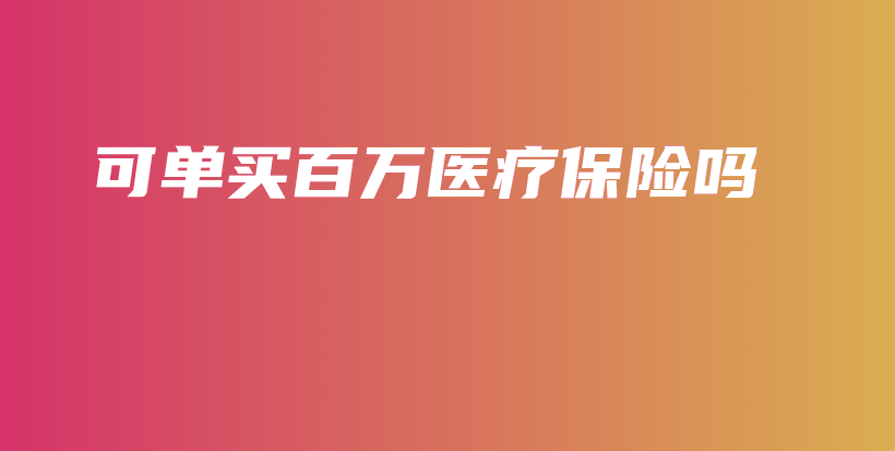 可单买百万医疗保险吗-保点通