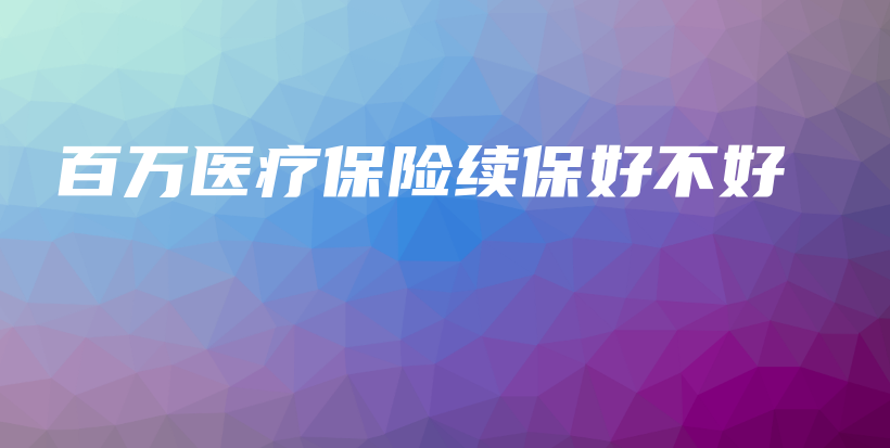 百万医疗保险续保好不好-保点通