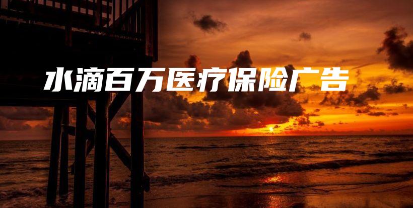 水滴百万医疗保险广告-保点通