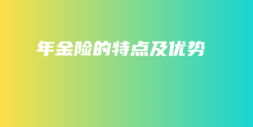 年金险的特点及优势-保点通