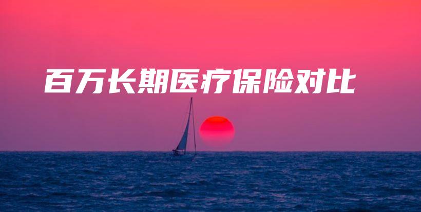 百万长期医疗保险对比-保点通