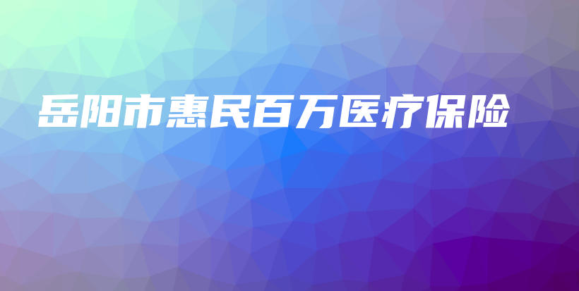 岳阳市惠民百万医疗保险-保点通