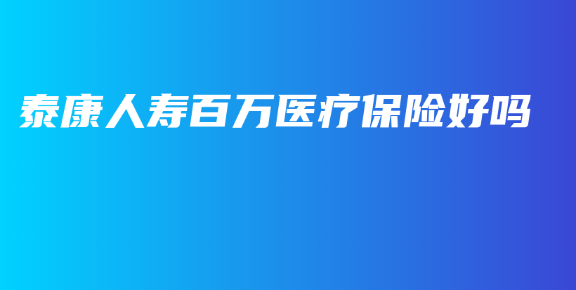 泰康人寿百万医疗保险好吗-保点通
