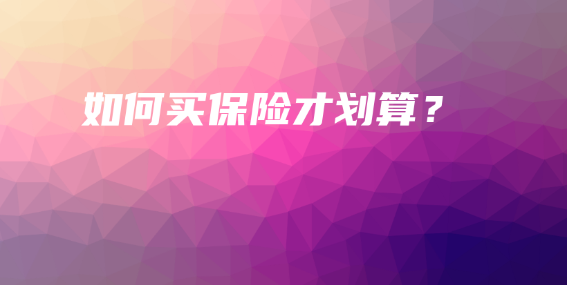 如何买保险才划算？-保点通