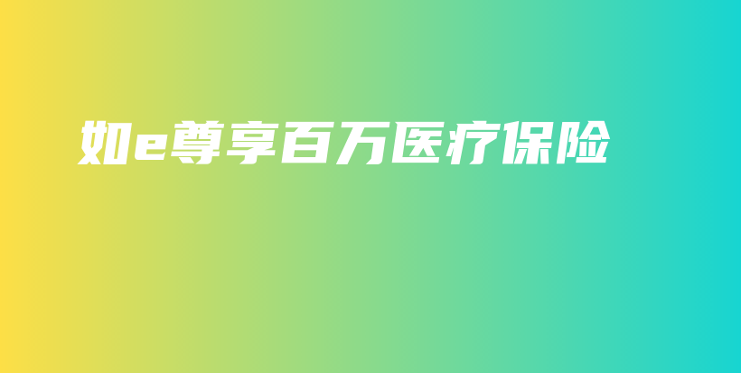 如e尊享百万医疗保险-保点通