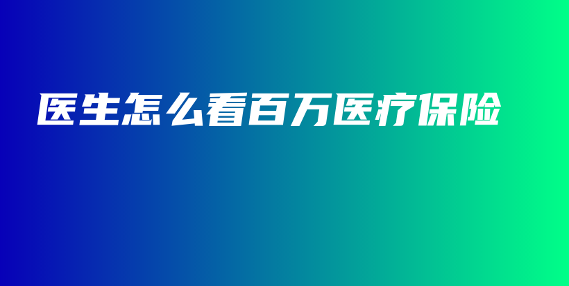 医生怎么看百万医疗保险-保点通
