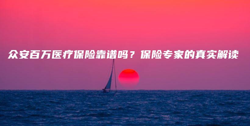 众安百万医疗保险靠谱吗？保险专家的真实解读-保点通