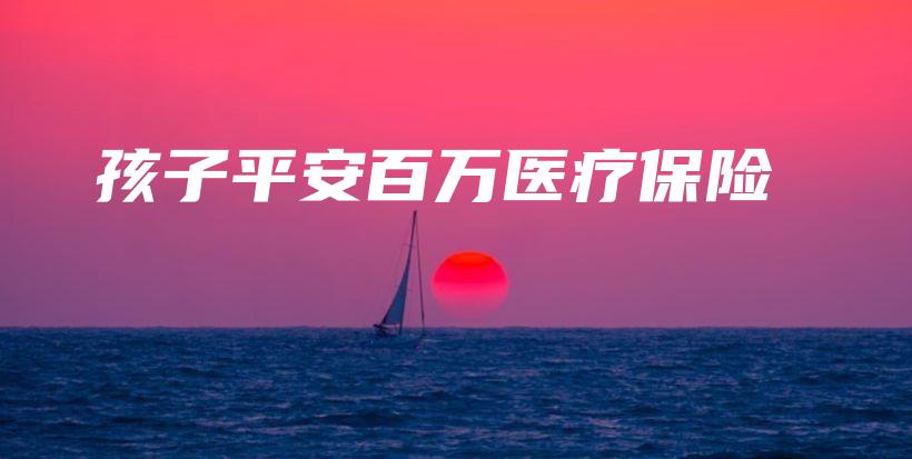 孩子平安百万医疗保险-保点通