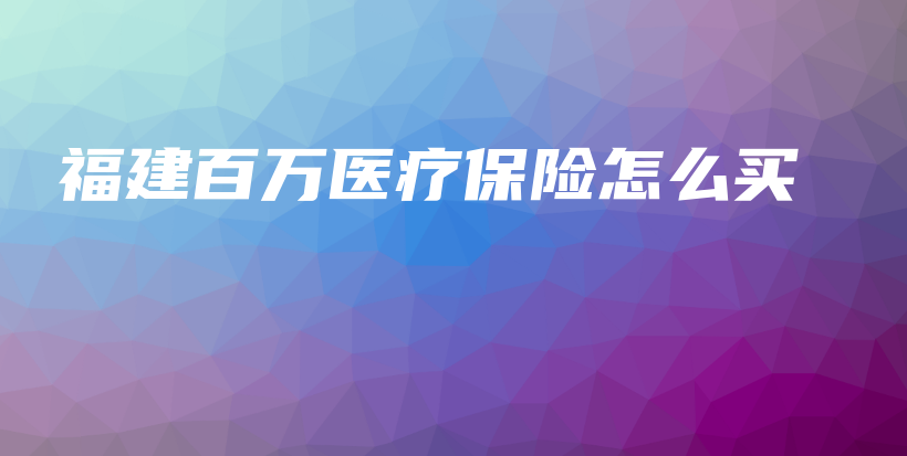 福建百万医疗保险怎么买-保点通