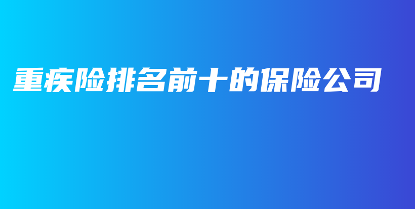 重疾险排名前十的保险公司-保点通