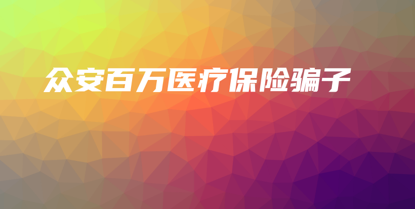 众安百万医疗保险骗子-保点通