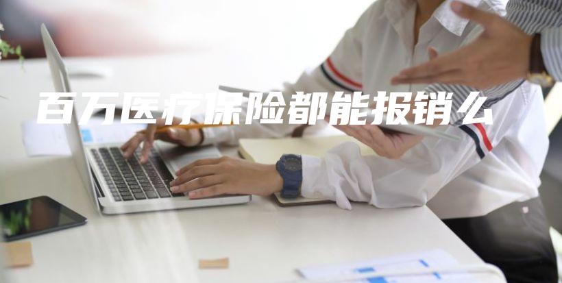 百万医疗保险都能报销么-保点通