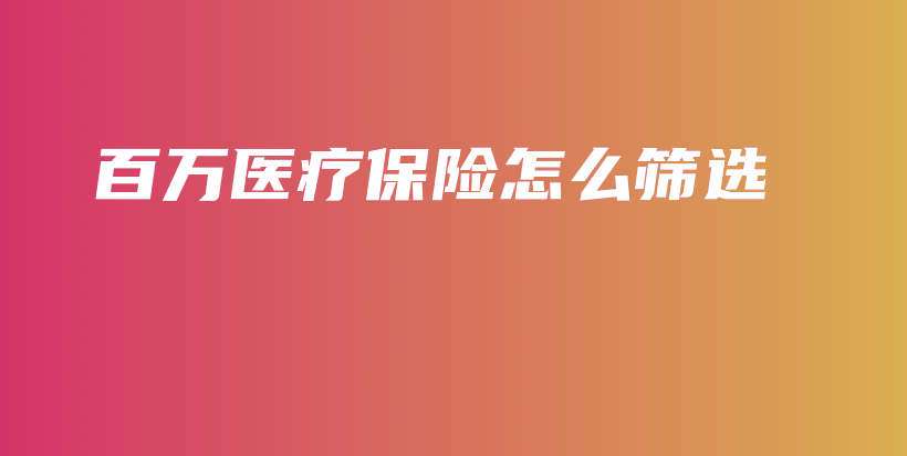 百万医疗保险怎么筛选-保点通