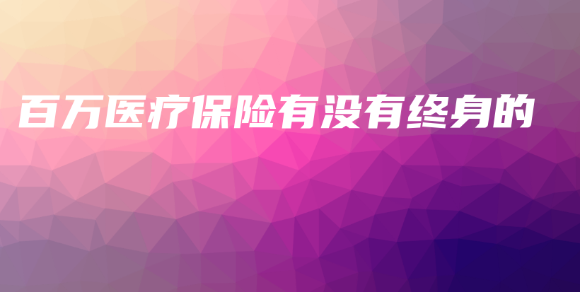 百万医疗保险有没有终身的-保点通