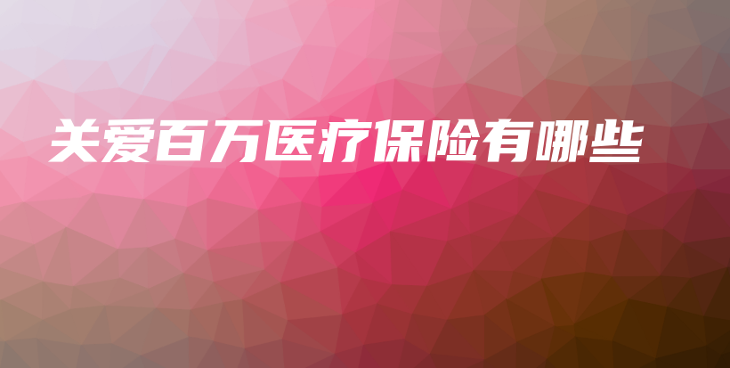 关爱百万医疗保险有哪些-保点通