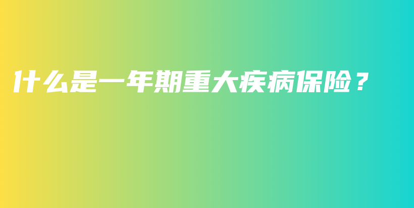 什么是一年期重大疾病保险？-保点通
