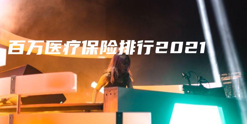 百万医疗保险排行2021-保点通