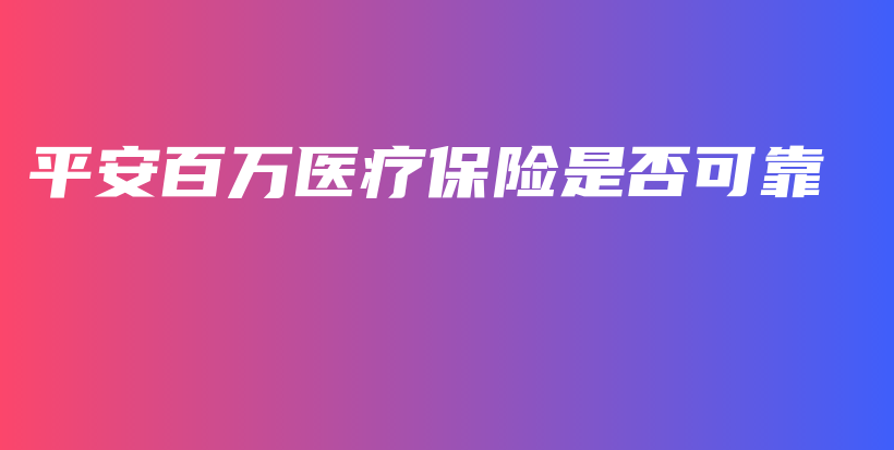 平安百万医疗保险是否可靠-保点通