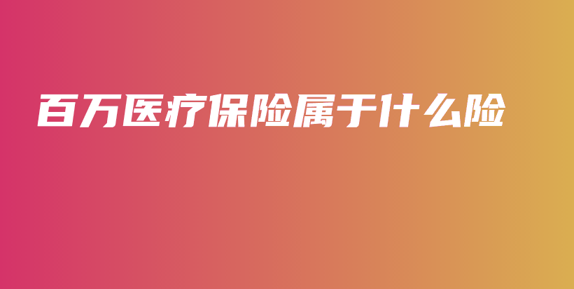 百万医疗保险属于什么险-保点通