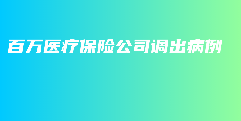 百万医疗保险公司调出病例-保点通