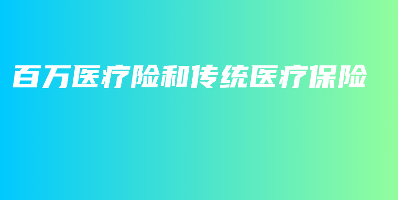 百万医疗险和传统医疗保险-保点通