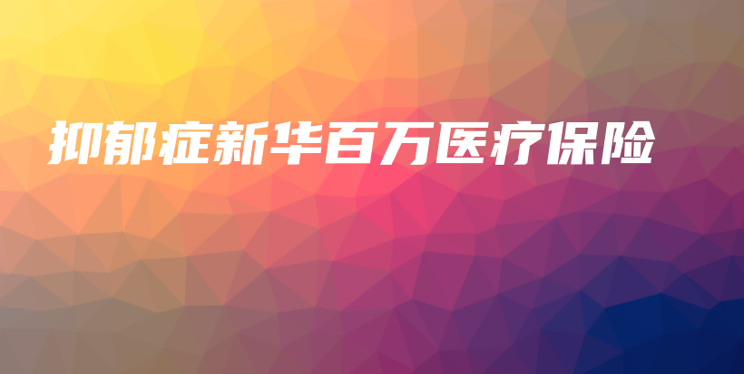 抑郁症新华百万医疗保险-保点通