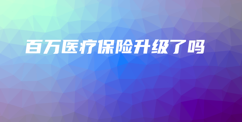 百万医疗保险升级了吗-保点通
