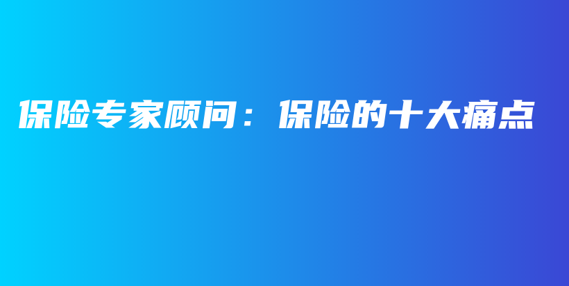 保险专家顾问：保险的十大痛点-保点通