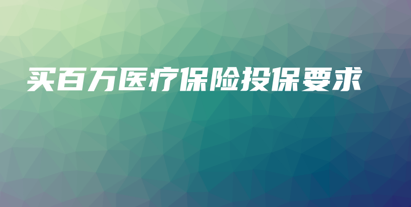买百万医疗保险投保要求-保点通