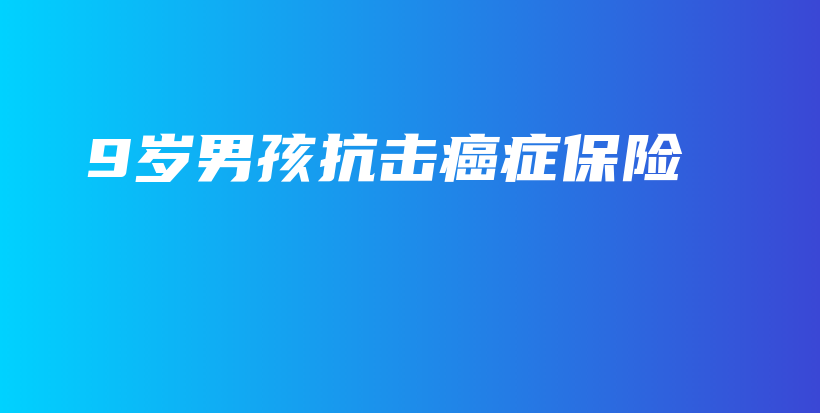 9岁男孩抗击癌症保险-保点通