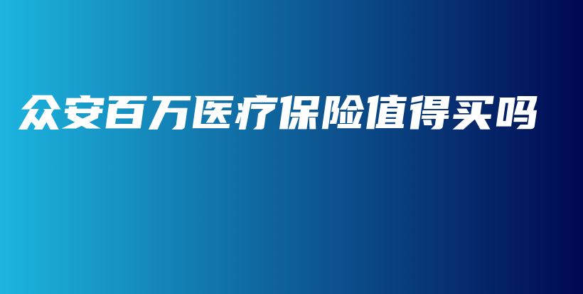 众安百万医疗保险值得买吗-保点通