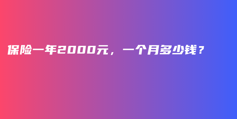 保险一年2000元，一个月多少钱？-保点通