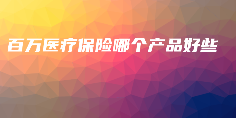 百万医疗保险哪个产品好些-保点通