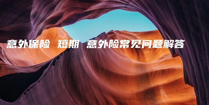 意外保险 短期 意外险常见问题解答-保点通