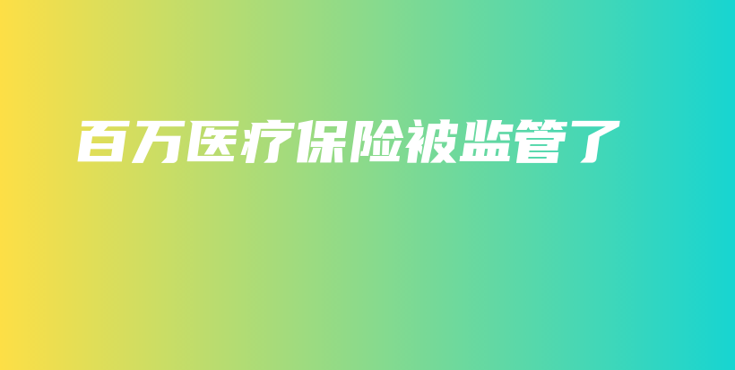 百万医疗保险被监管了-保点通