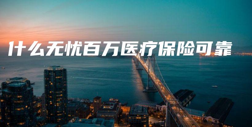 什么无忧百万医疗保险可靠-保点通