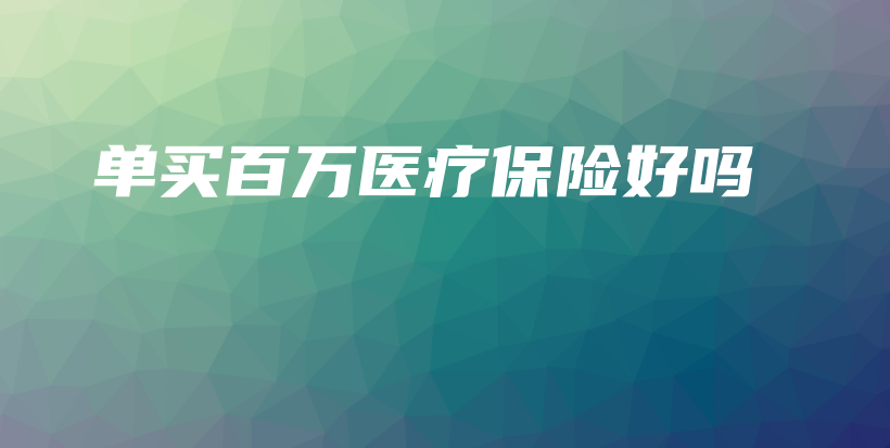 单买百万医疗保险好吗-保点通