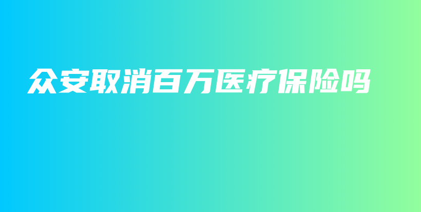 众安取消百万医疗保险吗-保点通