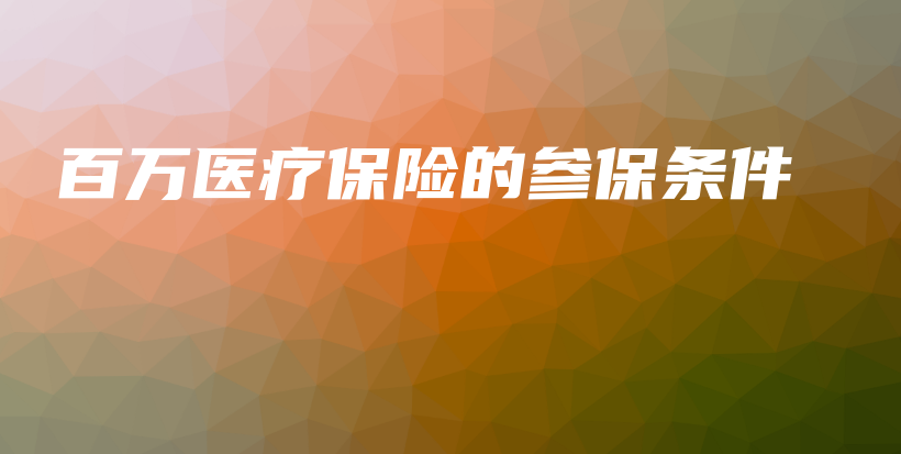 百万医疗保险的参保条件-保点通
