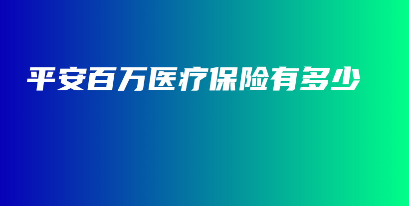 平安百万医疗保险有多少-保点通