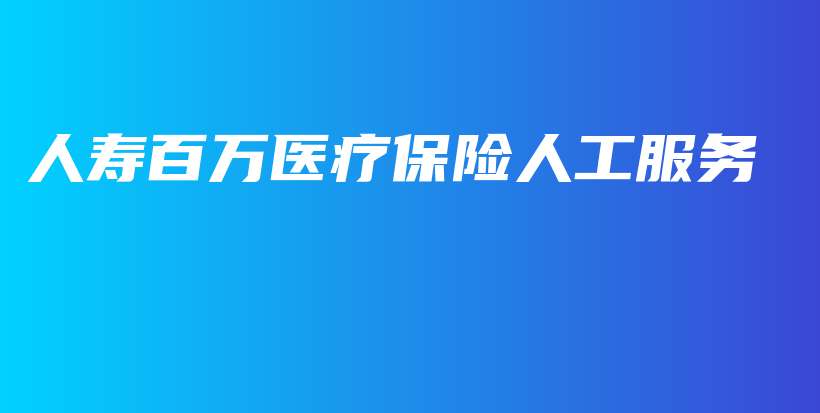 人寿百万医疗保险人工服务-保点通